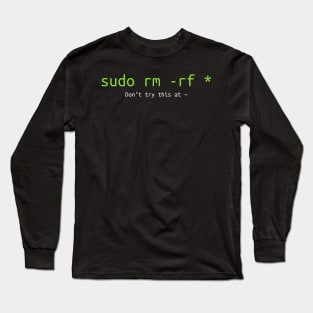 Don't try this at home Linux super user command sudo rm -rf * Long Sleeve T-Shirt